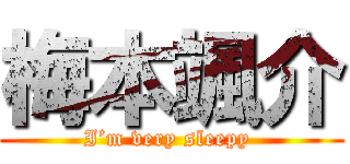 梅本颯介 (I’m very sleepy )