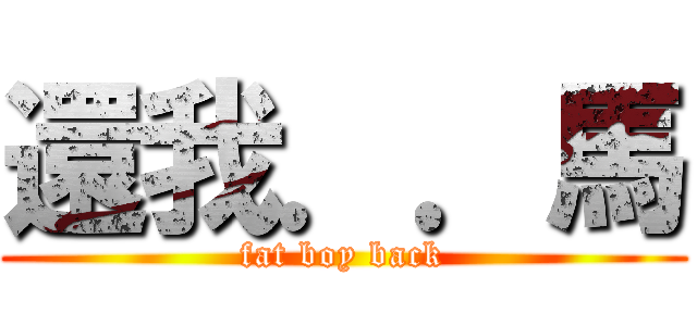 還我．．馬 (fat boy back)