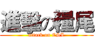 進擊の糧尾 (attack on CSL)