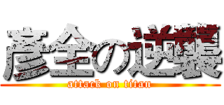 彥全の逆襲 (attack on titan)