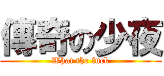 傳奇の少夜 (What the fuck)