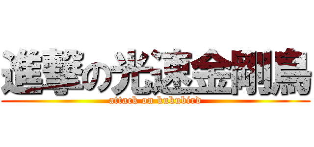 進撃の光速金剛鳥 (attack on kukubird)