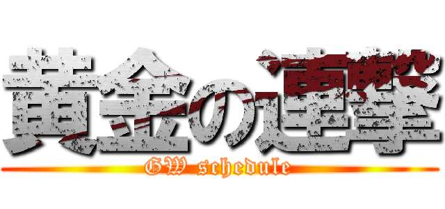 黄金の連撃 (GW schedule)