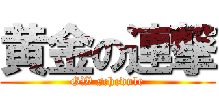 黄金の連撃 (GW schedule)