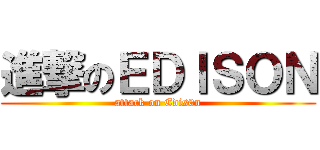 進撃のＥＤＩＳＯＮ (attack on Edis0n)