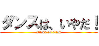 ダンスは、いやだ！ (attack on titan)