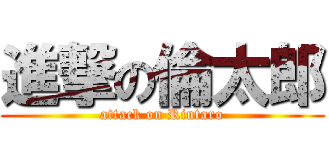 進撃の倫太郎 (attack on Rintaro)