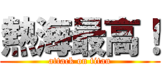 熱海最高！ (attack on titan)