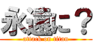 永遠に？ (attack on titan)