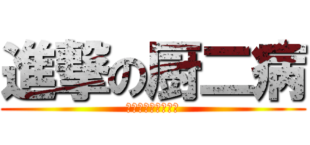 進撃の厨二病 (れいたろちゃんぐー)
