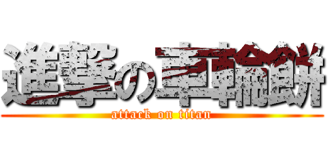 進撃の車輪餅 (attack on titan)