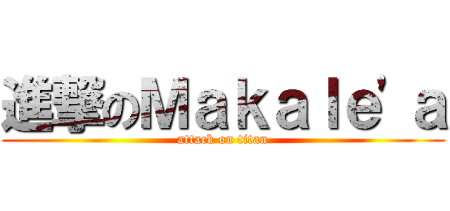進撃のＭａｋａｌｅ'ａ (attack on titan)