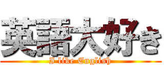 英語大好き (I like English)