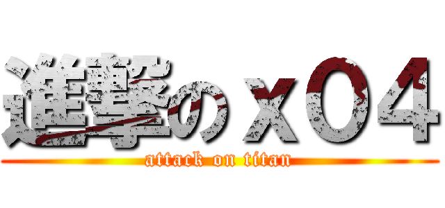 進撃のｘ０４ (attack on titan)