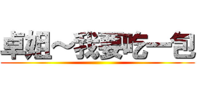 卓姐～我要吃一包 ()