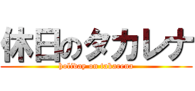 休日のタカレナ (holiday on takarena)