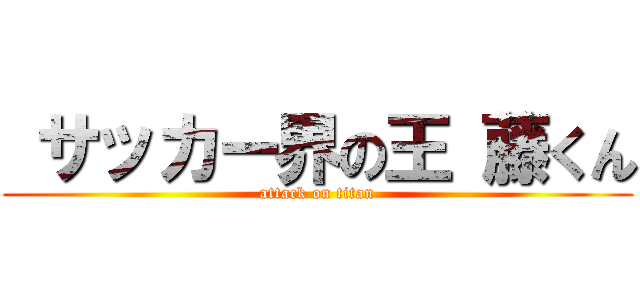  サッカー界の王 藤くん (attack on titan)