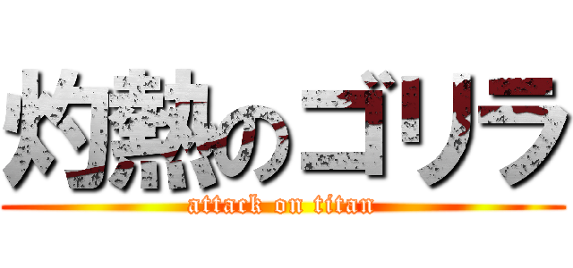 灼熱のゴリラ (attack on titan)