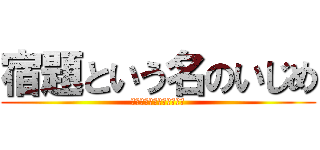 宿題という名のいじめ (いらないいらないいらない)