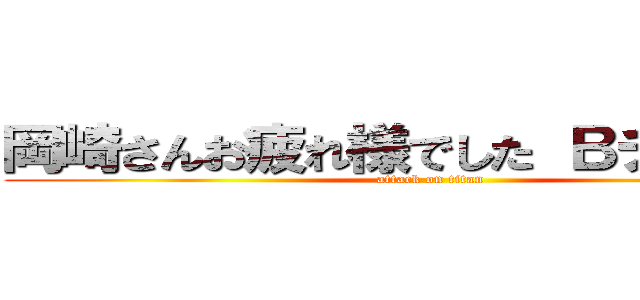 岡崎さんお疲れ様でした Ｂチームより (attack on titan)