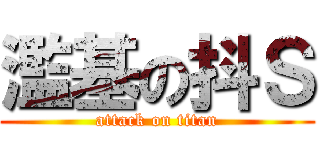濫基の抖Ｓ (attack on titan)