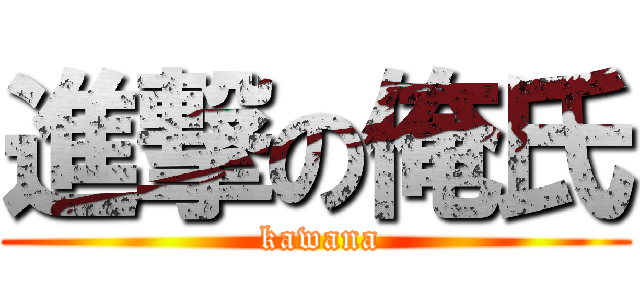 進撃の俺氏 ( kawana)