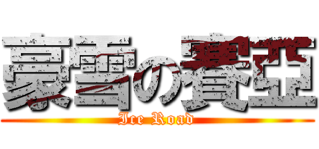 豪雪の賽亞 (Ice Road)