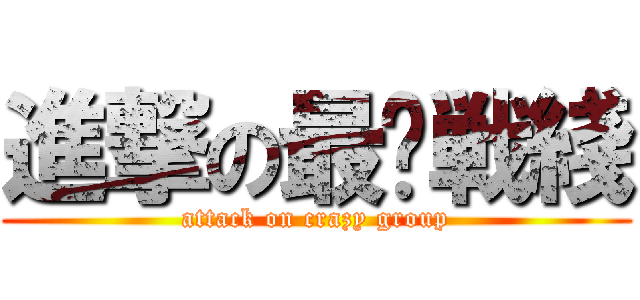 進撃の最强戦綫 (attack on crazy group)