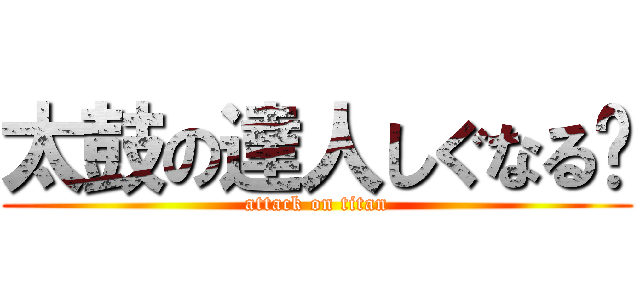太鼓の達人しぐなる〜 (attack on titan)