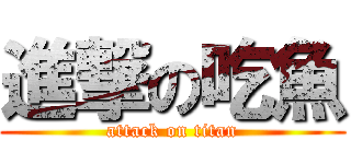 進撃の吃魚 (attack on titan)