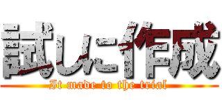 試しに作成 (It made to the trial)