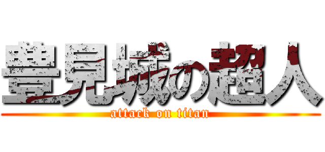 豊見城の超人 (attack on titan)