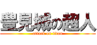 豊見城の超人 (attack on titan)