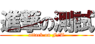 進撃の測試 (attack on F/T)