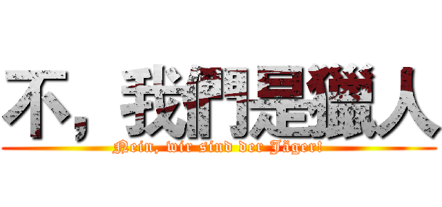 不，我們是獵人 (Nein, wir sind der Jäger!)