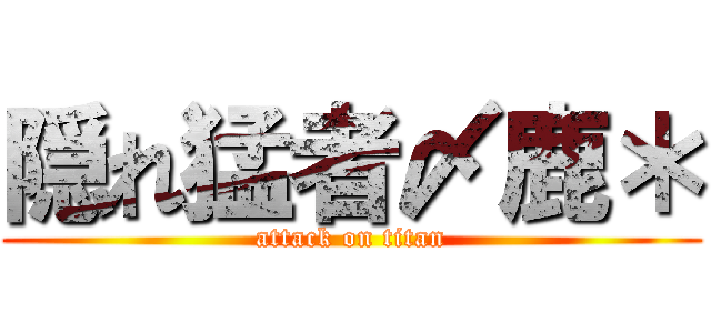 隠れ猛者〆鹿＊ (attack on titan)