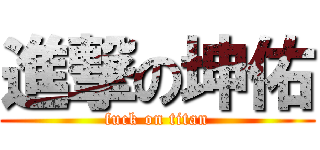 進撃の坤佑 (fuck on titan)