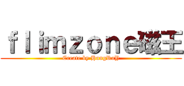 ｆｌｉｍｚｏｎｅ磁王 (Create by HungRaY)