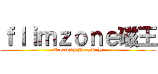 ｆｌｉｍｚｏｎｅ磁王 (Create by HungRaY)