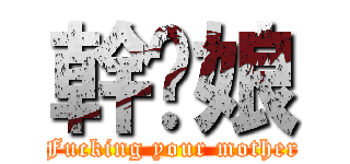 幹你娘 (Fucking your mother)