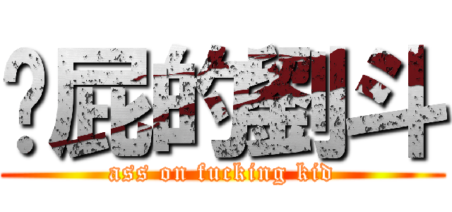 耍屁的劉斗 (ass on fucking kid)