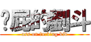 耍屁的劉斗 (ass on fucking kid)