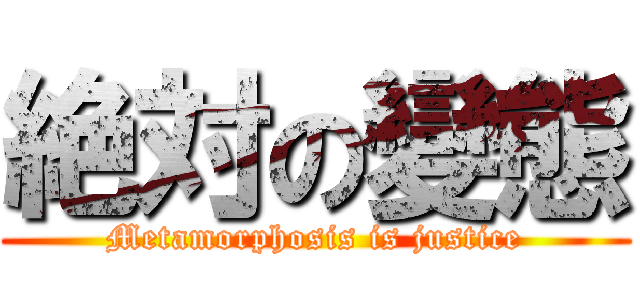 絶対の變態 (Metamorphosis is justice)