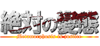 絶対の變態 (Metamorphosis is justice)