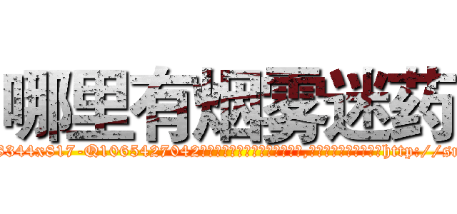 哪里有烟雾迷药 (哪里有烟雾迷药【电-151x68344x817-Q1065427042元吉药业】我们做的是长期生意,靠的是老客户长期支持http://sngk.net/orz3iT

参考消息网我们做的是长期生意,靠的是老客户长期支持也许我们早该意识到，就连鲍勃·霍斯金斯（金球奖戏剧类电影男主角 
)