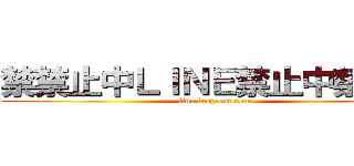 禁禁止中ＬＩＮＥ禁止中禁止中 (line keep out now)