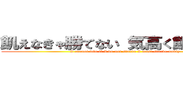 飢えなきゃ勝てない 気高く飢えなくては (I cannot win if I do not starve I must starve nobly)