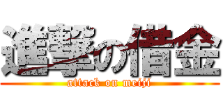 進撃の借金 (attack on meiji)