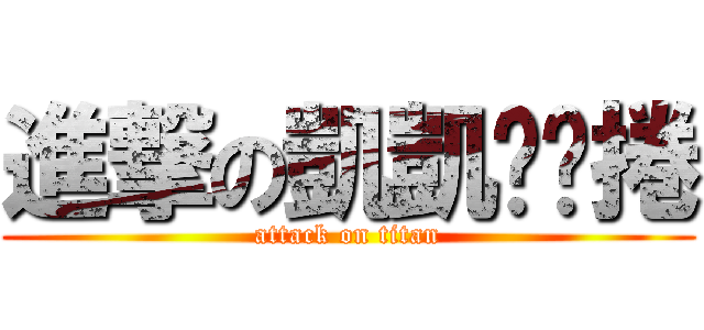 進撃の凱凱喵喵捲 (attack on titan)