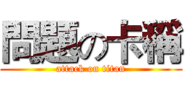 問題の卡稱 (attack on titan)